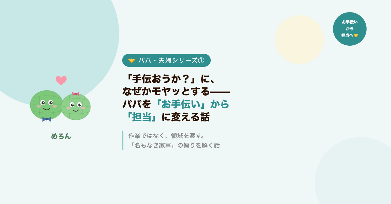 「手伝おうか？」に、なぜかモヤッとする——パパを「お手伝い」から「担当」に変える話